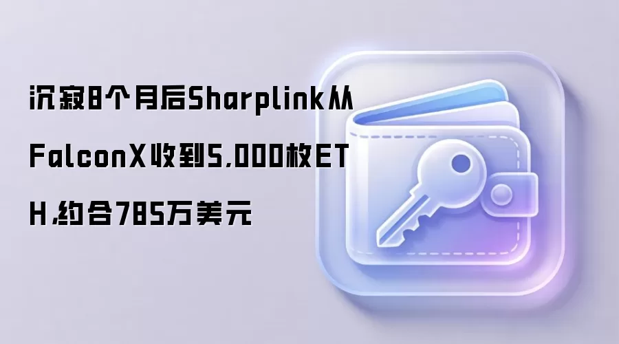 沉寂8个月后Sharplink从FalconX收到5,000枚ETH，约合785万美元