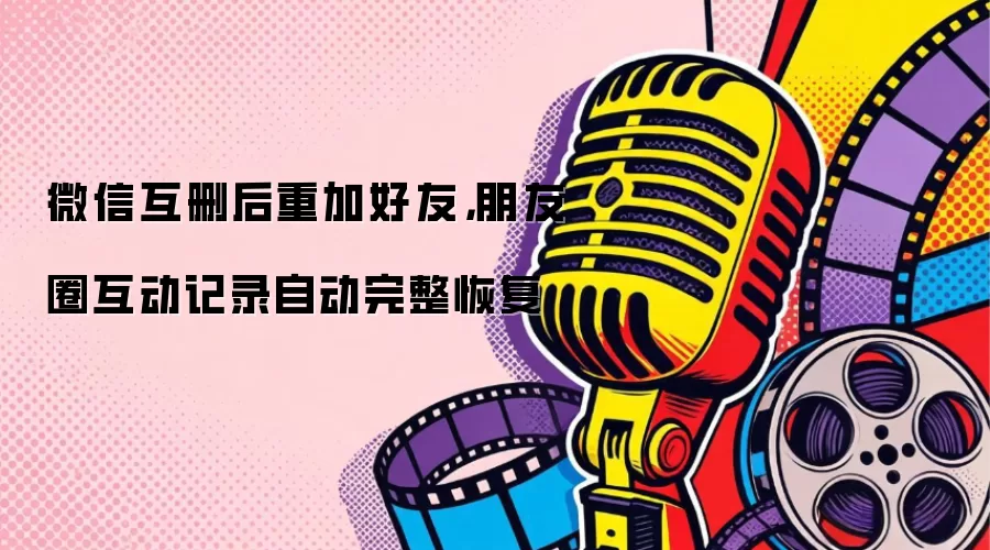 微信互删后重加好友，朋友圈互动记录自动完整恢复