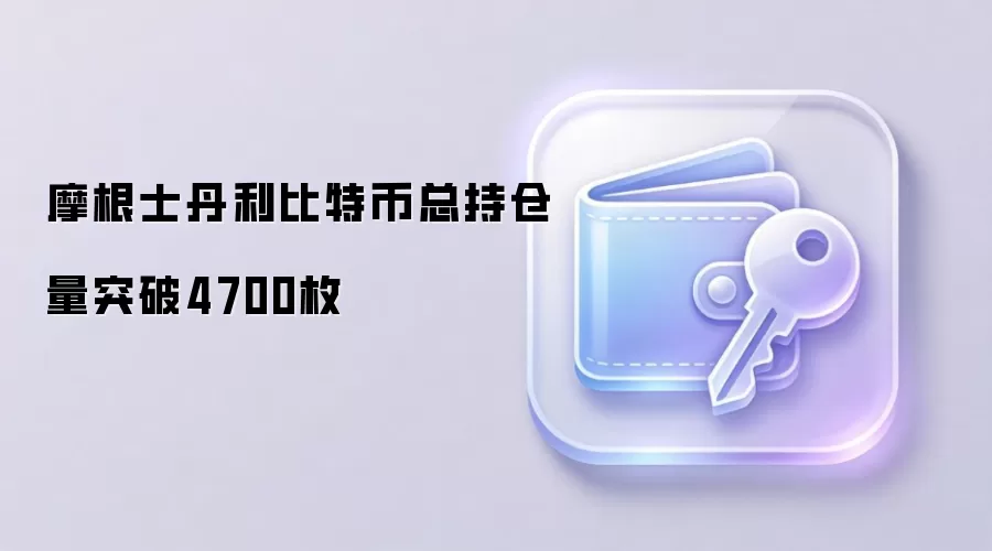 摩根士丹利比特币总持仓量突破4700枚