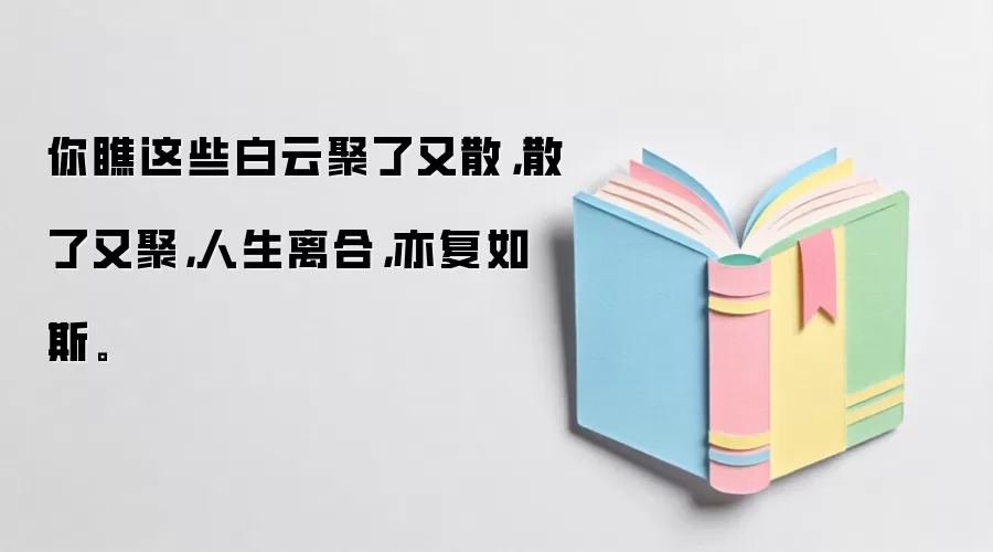 你瞧这些白云聚了又散,散了又聚,人生离合,亦复如斯。