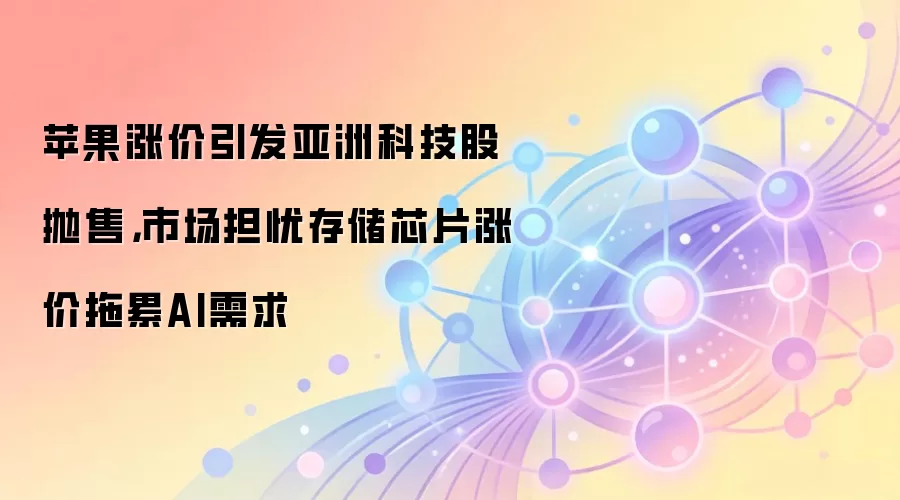 苹果涨价引发亚洲科技股抛售，市场担忧存储芯片涨价拖累AI需求