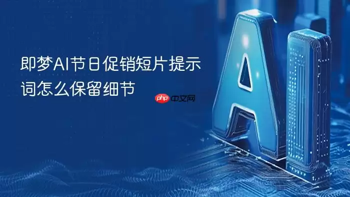 即梦AI节日促销短片提示词怎么保留细节