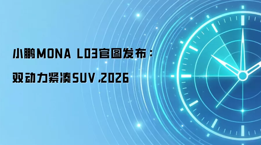 小鹏MONA L03官图发布：双动力紧凑SUV，2026