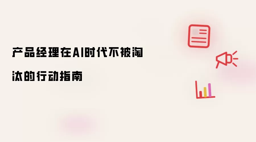 产品经理在AI时代不被淘汰的行动指南
