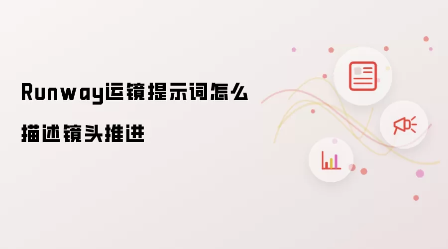 Runway运镜提示词怎么描述镜头推进