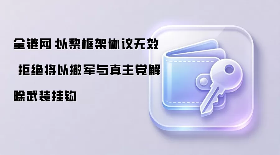 全链网：以黎框架协议无效 拒绝将以撤军与真主党解除武装挂钩