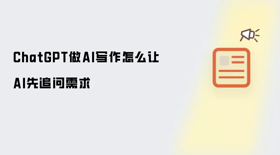 ChatGPT做AI写作怎么让AI先追问需求