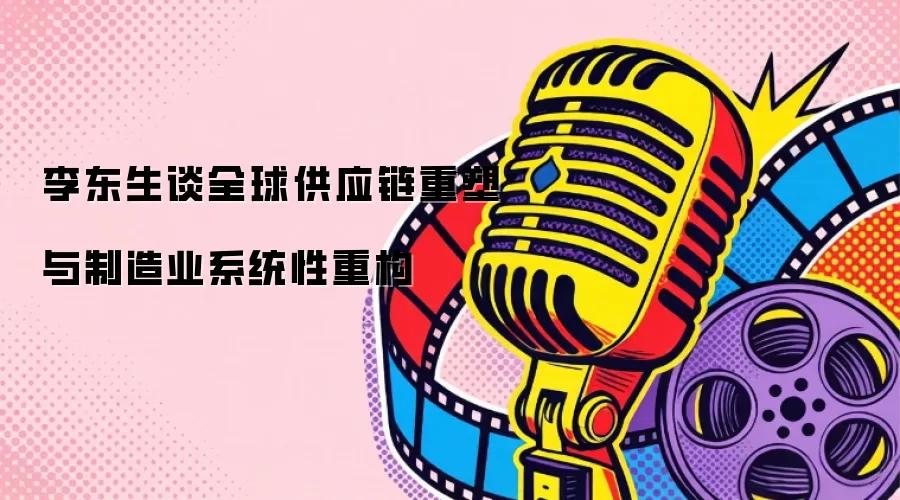 李东生谈全球供应链重塑与制造业系统性重构