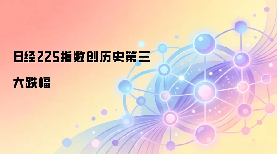 日经225指数创历史第三大跌幅