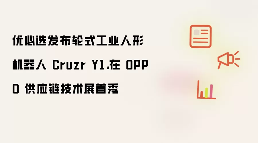 优必选发布轮式工业人形机器人 Cruzr Y1，在 OPPO 供应链技术展首秀