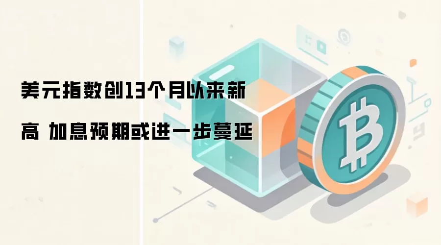 美元指数创13个月以来新高 加息预期或进一步蔓延