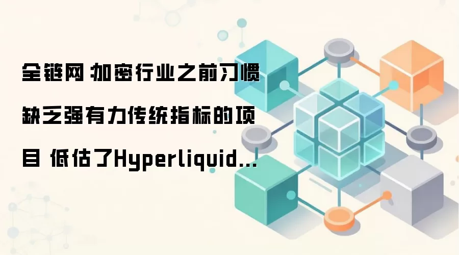 全链网：加密行业之前习惯缺乏强有力传统指标的项目 低估了Hyperliquid潜力