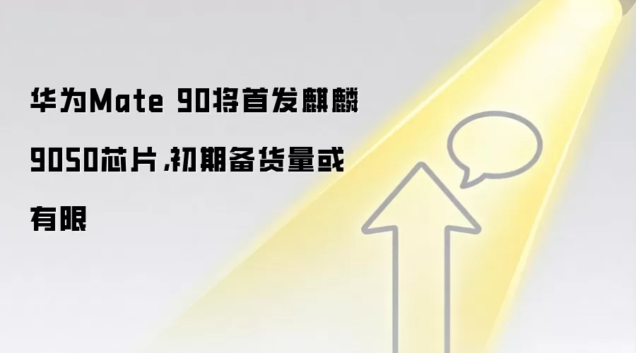 华&为Mate 90将首发麒麟9050芯片，初期备货量或有限