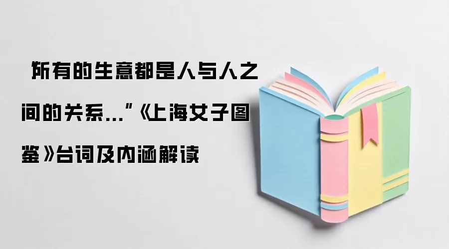“所有的生意都是人与人之间的关系...”《上海女子图鉴》台词及内涵解读