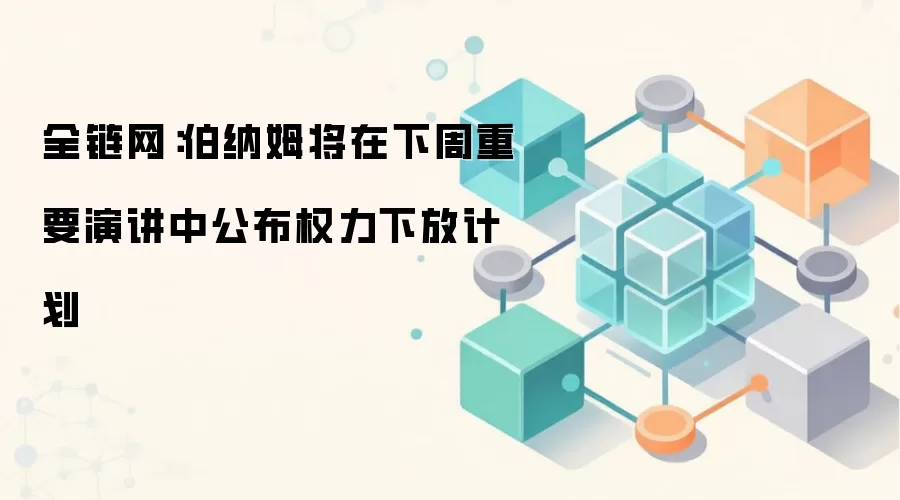 全链网：伯纳姆将在下周重要演讲中公布权力下放计划