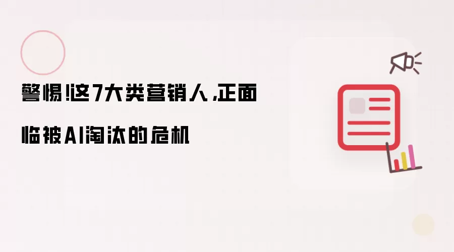 警惕！这7大类营销人，正面临被AI淘汰的危机