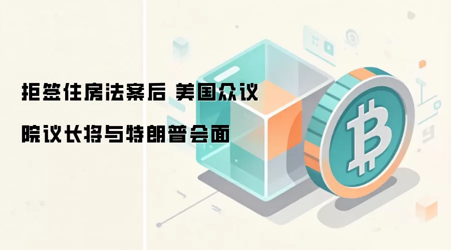 拒签住房法案后 美国众议院议长将与特朗普会面