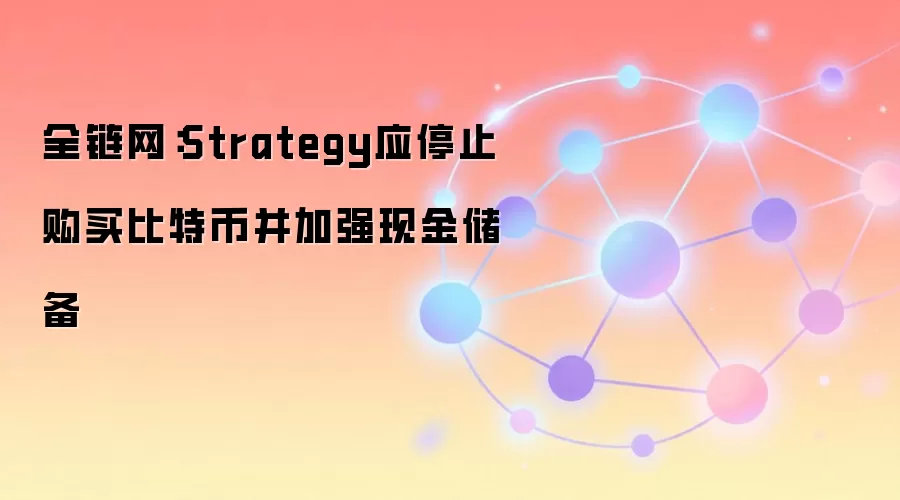 全链网：Strategy应停止购买比特币并加强现金储备
