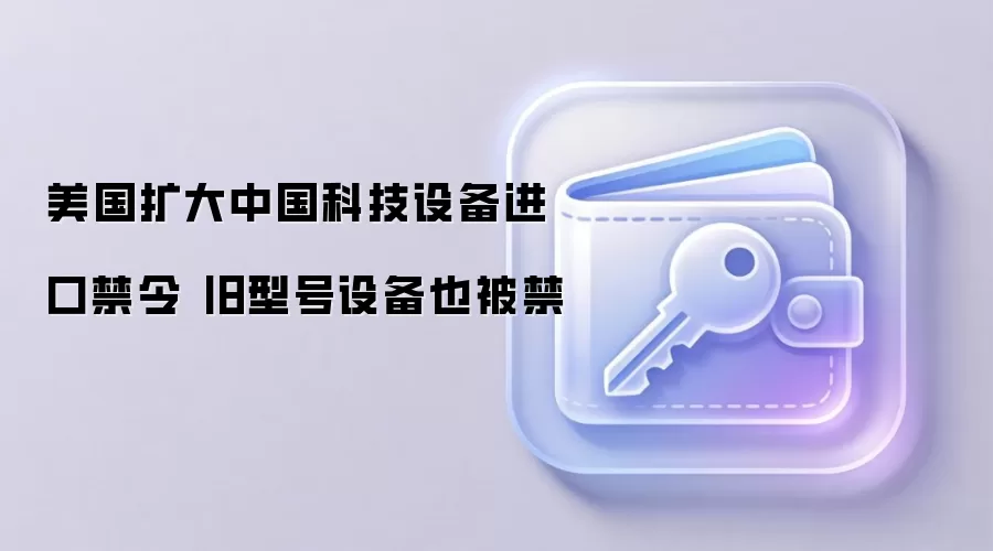 美国扩大中国科技设备进口禁令 旧型号设备也被禁