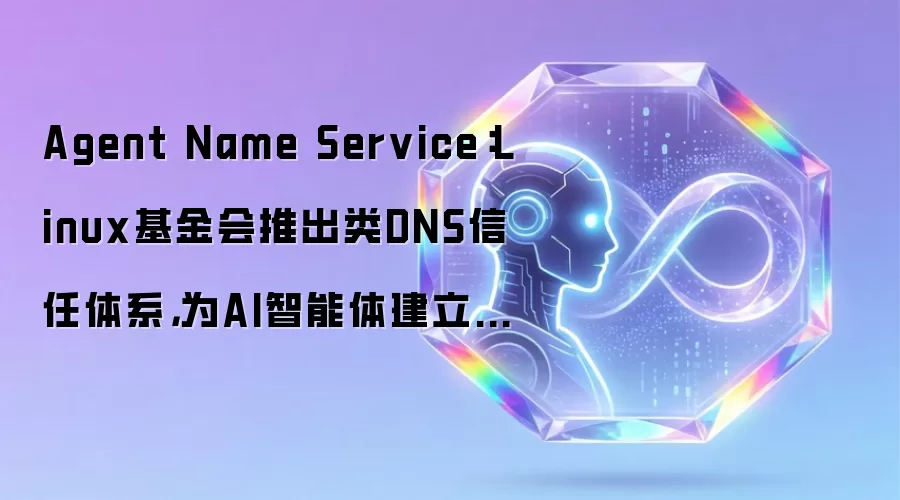 Agent Name Service：Linux基金会推出类DNS信任体系，为AI智能体建立身份认证框架