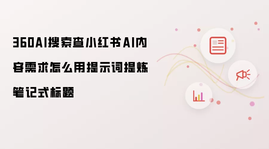 360AI搜索查小红书AI内容需求怎么用提示词提炼笔记式标题