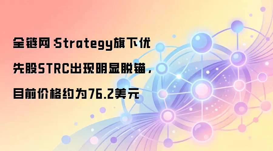 全链网：Strategy旗下优先股STRC出现明显脱锚，目前价格约为76.2美元
