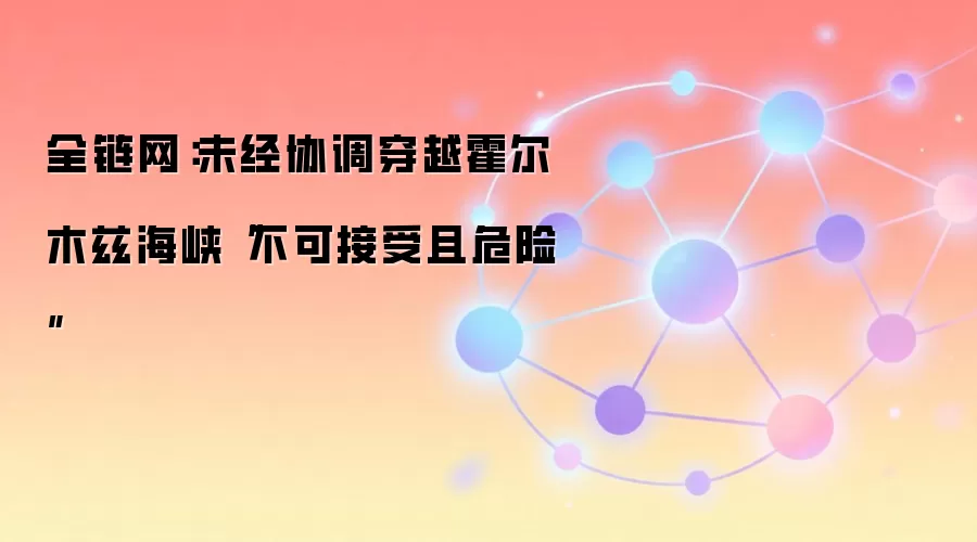 全链网：未经协调穿越霍尔木兹海峡“不可接受且危险”