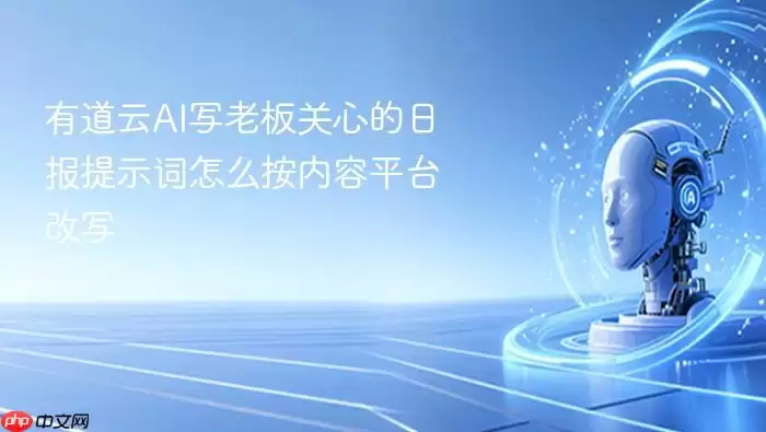 有道云AI写老板关心的日报提示词怎么按内容平台改写