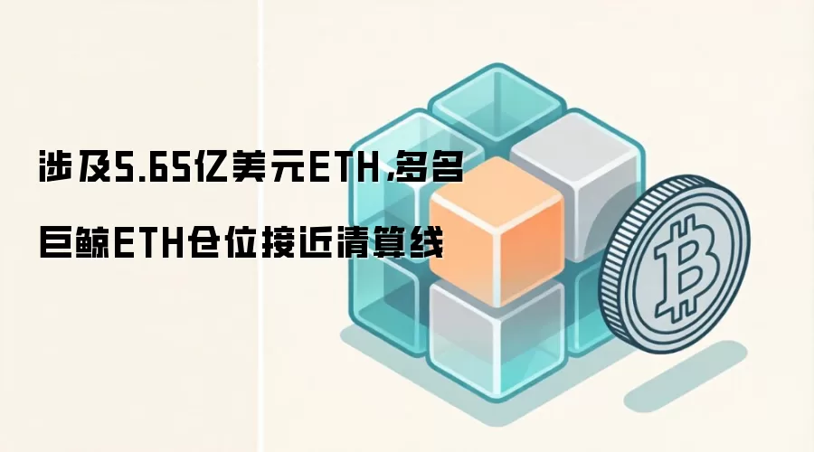 涉及5.65亿美元ETH，多名巨鲸ETH仓位接近清算线