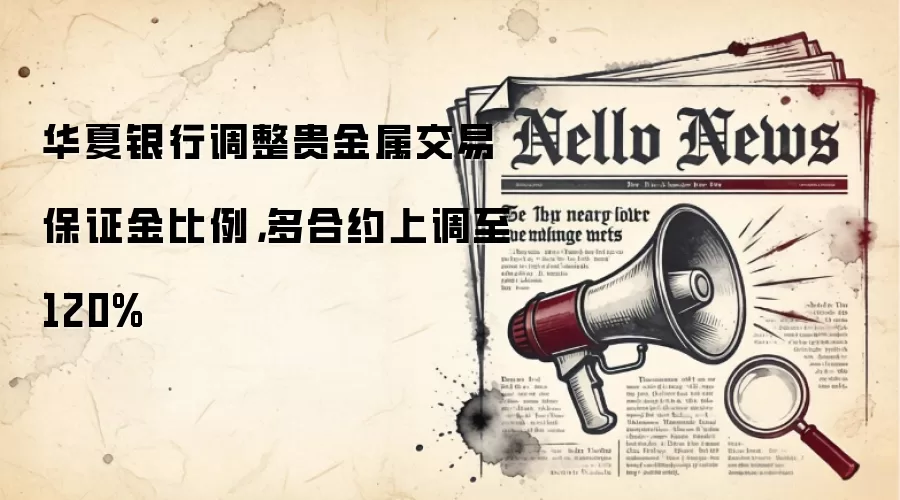 华夏银行调整贵金属交易保证金比例，多合约上调至120%