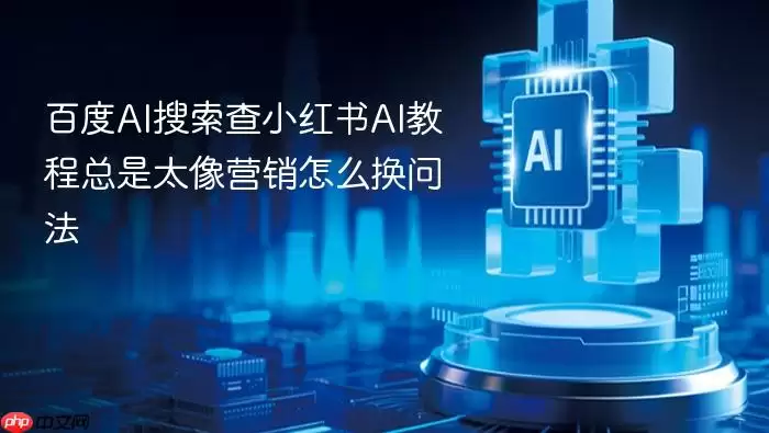 百度AI搜索查小红书AI教程总是太像营销怎么换问法