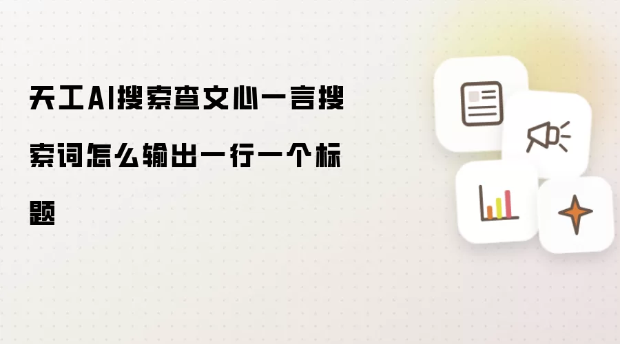 天工AI搜索查文心一言搜索词怎么输出一行一个标题