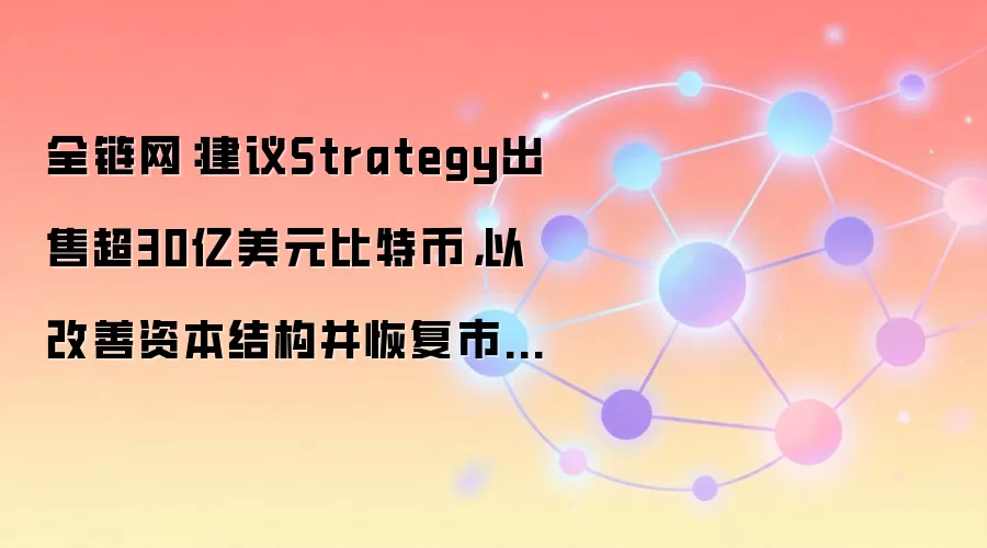 全链网：建议Strategy出售超30亿美元比特币，以改善资本结构并恢复市场信心