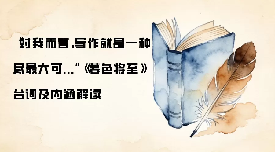 “对我而言，写作就是一种尽最大可...”《暮色将至》台词及内涵解读