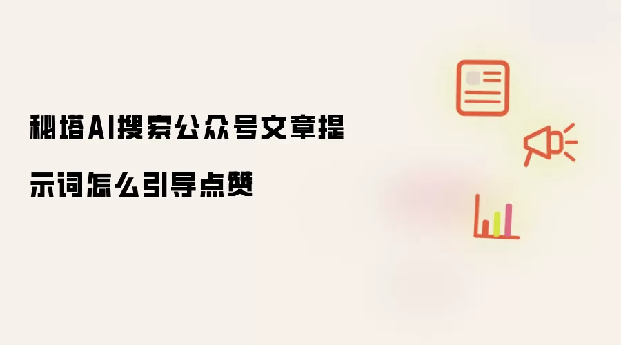 秘塔AI搜索公众号文章提示词怎么引导点赞