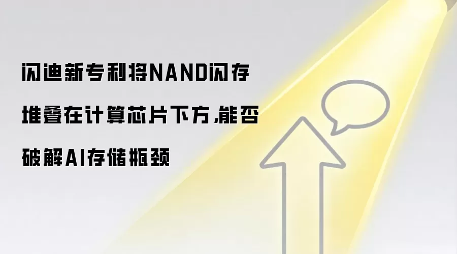 闪迪新专利将NAND闪存堆叠在计算芯片下方，能否破解AI存储瓶颈