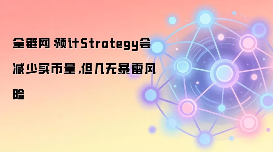 全链网：预计Strategy会减少买币量，但几无暴雷风险