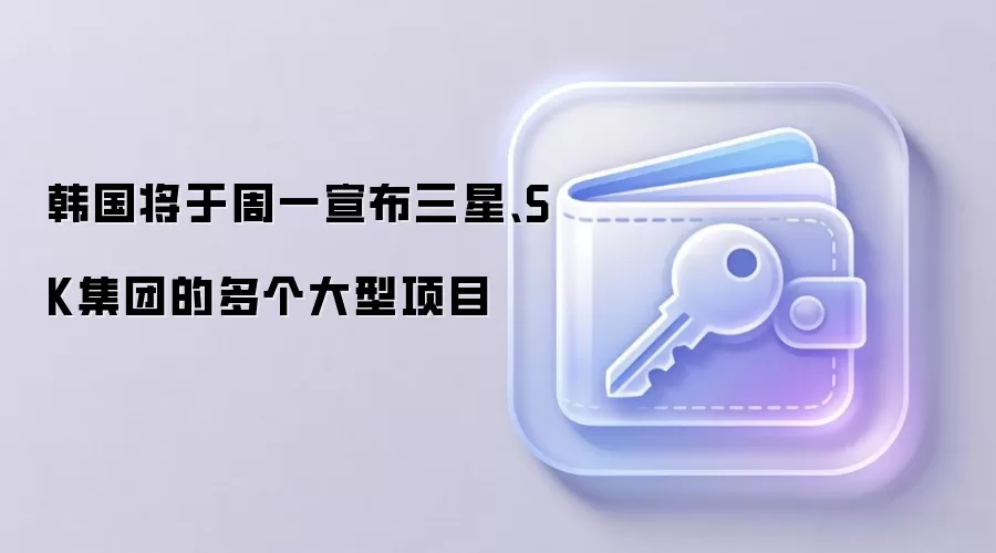 韩国将于周一宣布三星、SK集团的多个大型项目
