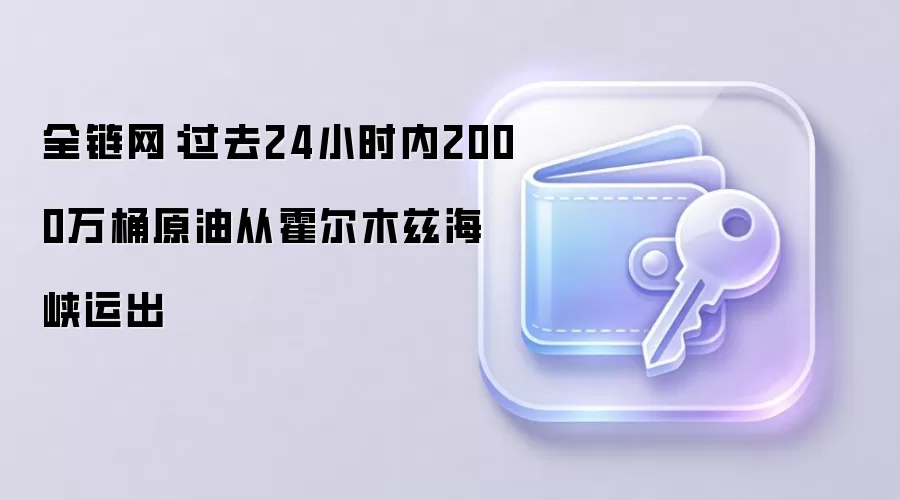 全链网：过去24小时内2000万桶原油从霍尔木兹海峡运出