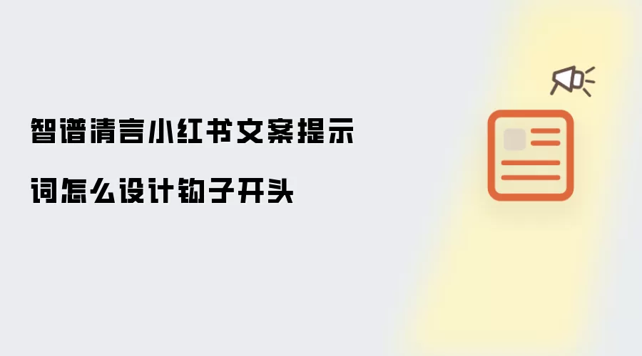 智谱清言小红书文案提示词怎么设计钩子开头