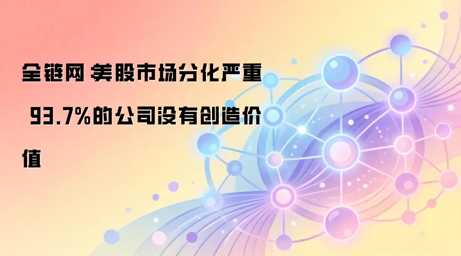 全链网：美股市场分化严重 93.7%的公司没有创造价值