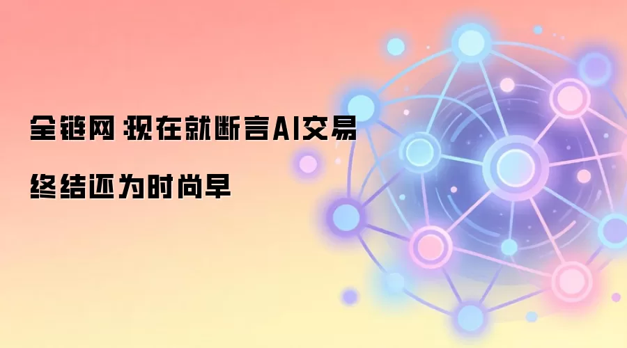 全链网：现在就断言AI交易终结还为时尚早