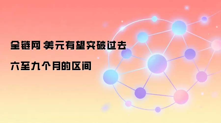 全链网：美元有望突破过去六至九个月的区间