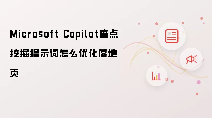 Microsoft Copilot痛点挖掘提示词怎么优化落地页