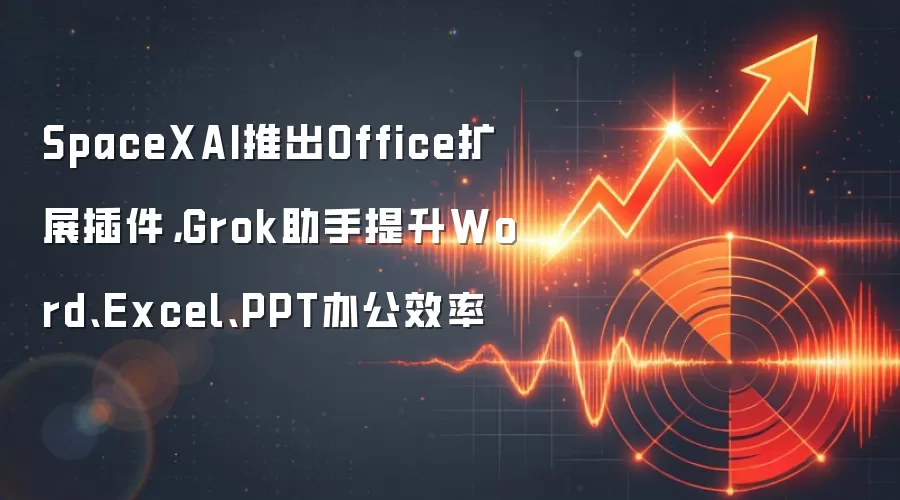SpaceXAI推出Office扩展插件，Grok助手提升Word、Excel、PPT办公效率