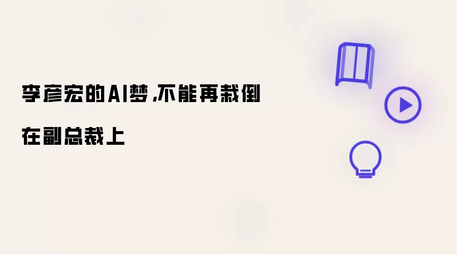 李彦宏的AI梦，不能再栽倒在副总裁上