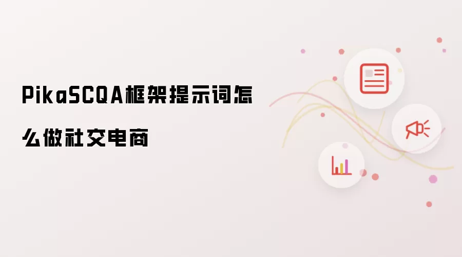 PikaSCQA框架提示词怎么做社交电商