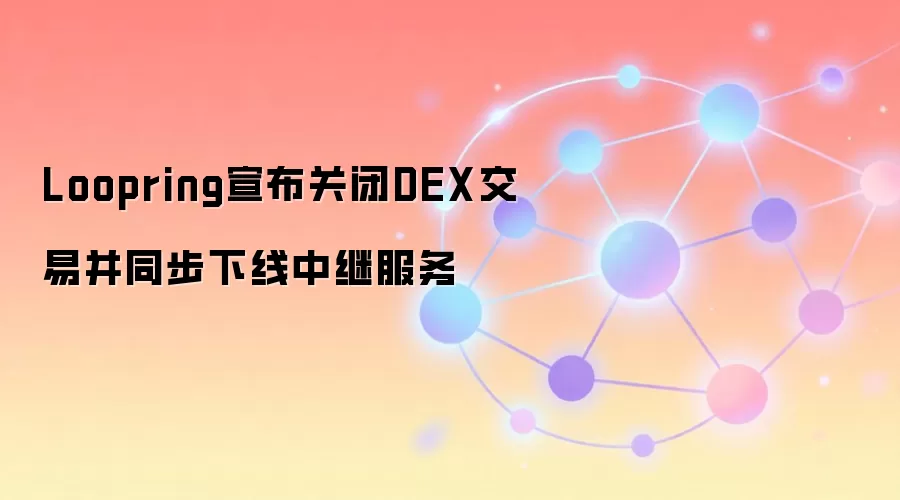 Loopring宣布关闭DEX交易并同步下线中继服务