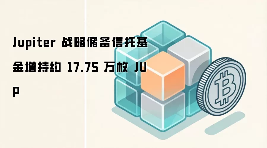 Jupiter 战略储备信托基金增持约 17.75 万枚 JUP