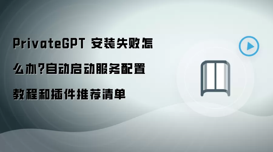 PrivateGPT 安装失败怎么办？自动启动服务配置教程和插件推荐清单